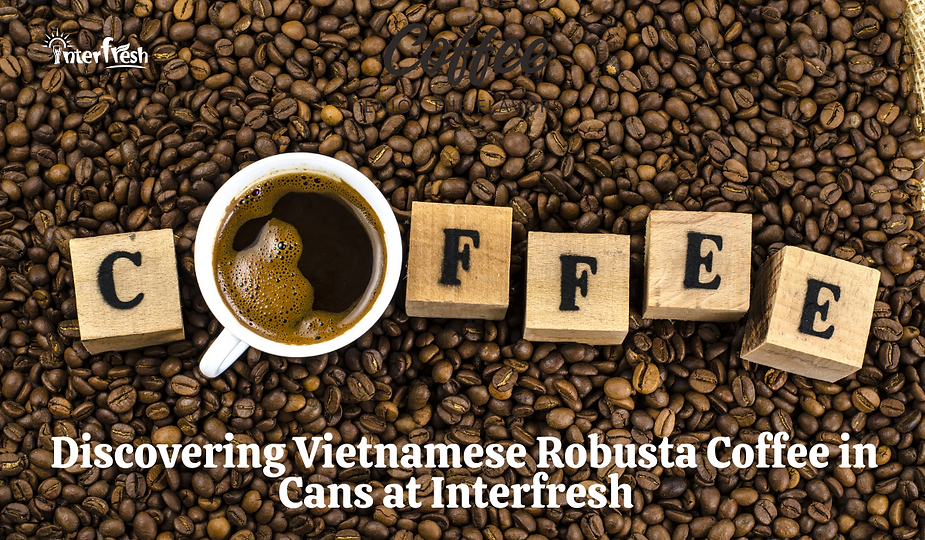 Vietnamese Robusta Coffee in Cans at Interfresh